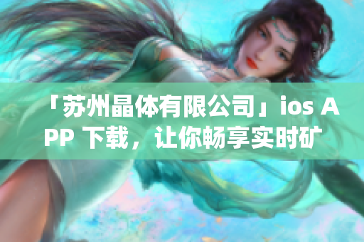 「蘇州晶體有限公司」ios APP 下載，讓你暢享實時礦物價格！(1)