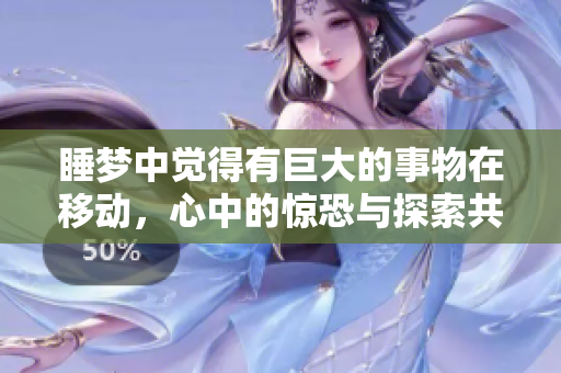 睡夢中覺得有巨大的事物在移動，心中的驚恐與探索共存