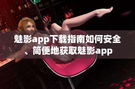魅影app下載指南如何安全、簡便地獲取魅影app