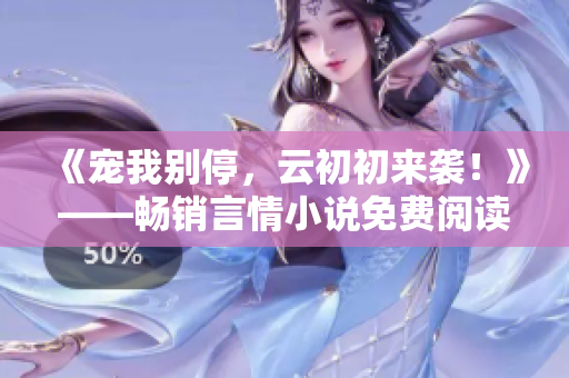 《寵我別停，云初初來襲！》——暢銷言情小說免費閱讀