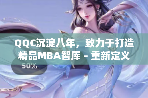 QQC沉淀八年，致力于打造精品MBA智庫 – 重新定義學術精華(1)