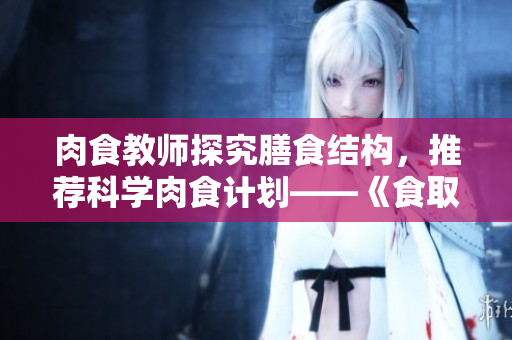肉食教師探究膳食結構，推薦科學肉食計劃——《食取報告3HD》