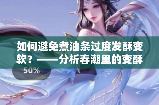 如何避免煮油條過度發酥變軟？——分析春潮里的變酥變軟現象