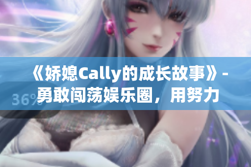 《嬌媳Cally的成長故事》- 勇敢闖蕩娛樂圈，用努力成就自我。