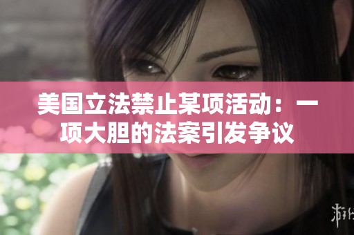 美國立法禁止某項活動：一項大膽的法案引發爭議