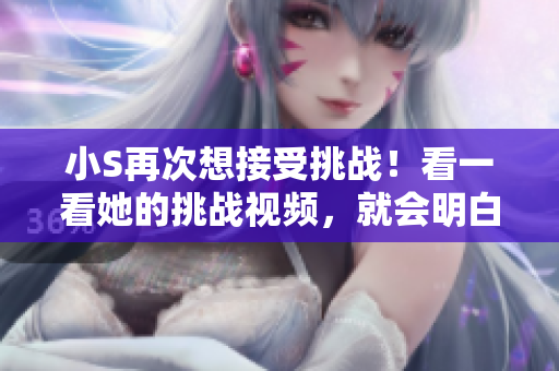 小S再次想接受挑戰！看一看她的挑戰視頻，就會明白她想說什么！