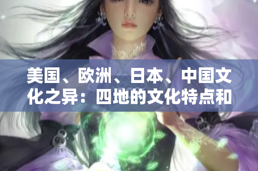 美國、歐洲、日本、中國文化之異：四地的文化特點和差異