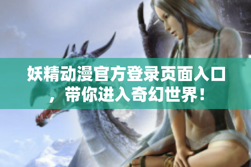 妖精動漫官方登錄頁面入口，帶你進入奇幻世界！