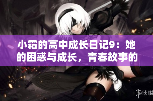 小霜的高中成長日記9：她的困惑與成長，青春故事的新篇章