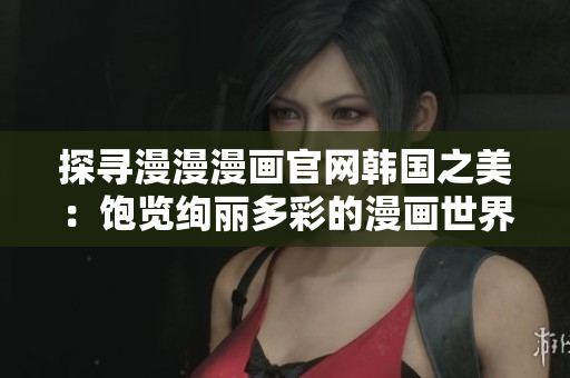 探尋漫漫漫畫官網韓國之美：飽覽絢麗多彩的漫畫世界