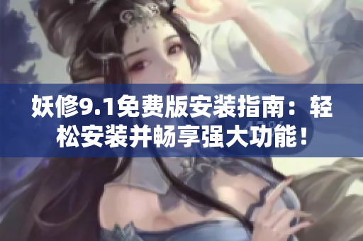妖修9.1免費版安裝指南：輕松安裝并暢享強大功能！