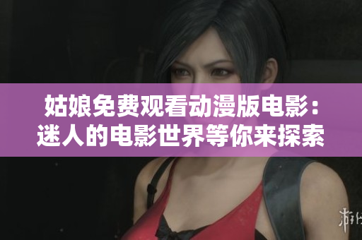 姑娘免費觀看動漫版電影：迷人的電影世界等你來探索