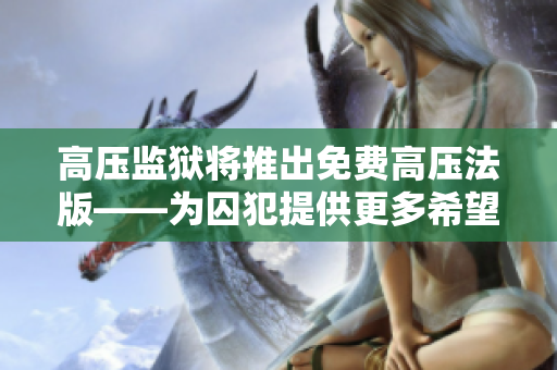 高壓監獄將推出免費高壓法版——為囚犯提供更多希望和機會