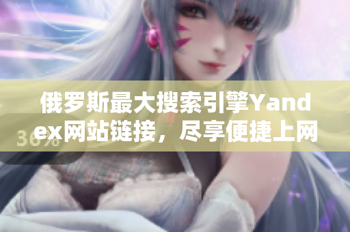 俄羅斯最大搜索引擎Yandex網站鏈接，盡享便捷上網體驗