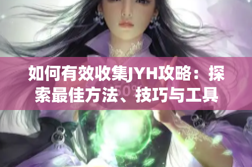 如何有效收集JYH攻略：探索最佳方法、技巧與工具