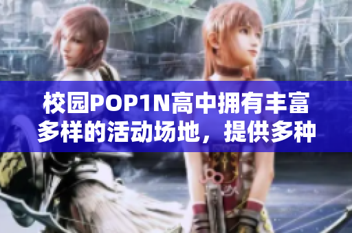 校園POP1N高中擁有豐富多樣的活動場地，提供多種特色活動資源