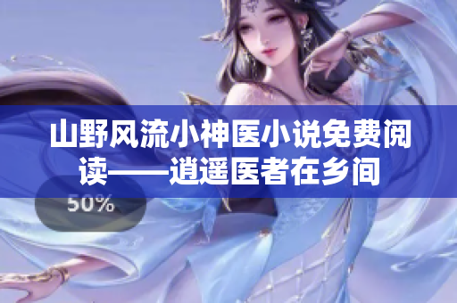 山野風(fēng)流小神醫(yī)小說免費(fèi)閱讀——逍遙醫(yī)者在鄉(xiāng)間
