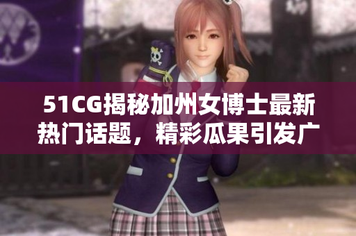 51CG揭秘加州女博士最新熱門話題，精彩瓜果引發廣泛關注