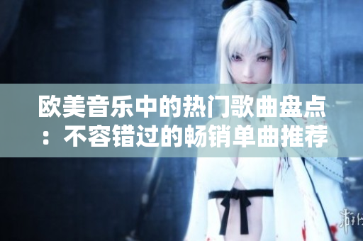 歐美音樂(lè)中的熱門(mén)歌曲盤(pán)點(diǎn)：不容錯(cuò)過(guò)的暢銷(xiāo)單曲推薦