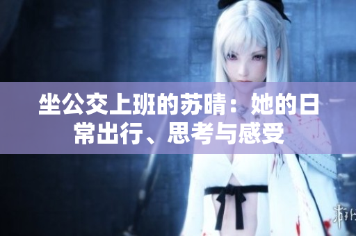 坐公交上班的蘇晴：她的日常出行、思考與感受
