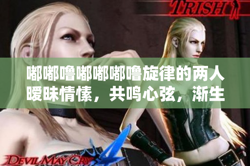 嘟嘟嚕嘟嘟嘟嚕旋律的兩人曖昧情愫，共鳴心弦，漸生微妙情愫。