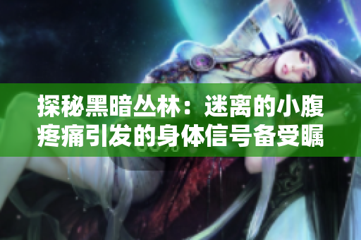 探秘黑暗叢林：迷離的小腹疼痛引發的身體信號備受矚目