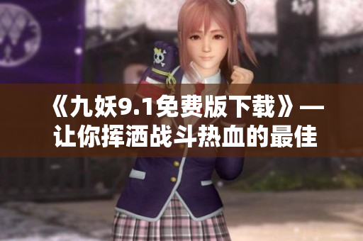 《九妖9.1免費版下載》— 讓你揮灑戰斗熱血的最佳選擇