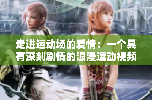 走進運動場的愛情：一個具有深刻劇情的浪漫運動視頻