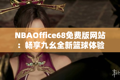 NBAOffice68免費版網(wǎng)站：暢享九幺全新籃球體驗