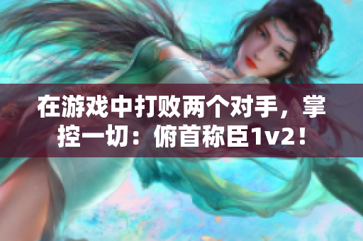 在游戲中打敗兩個對手，掌控一切：俯首稱臣1v2！