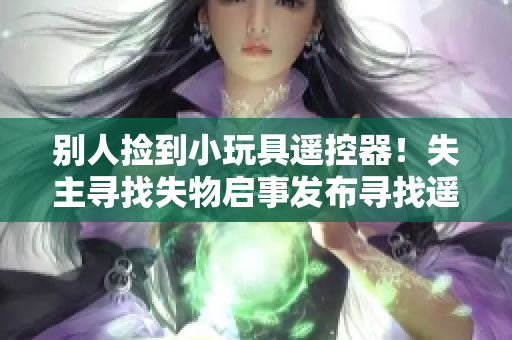 別人撿到小玩具遙控器！失主尋找失物啟事發(fā)布尋找遙控器失主
