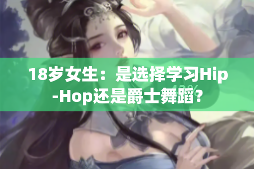 18歲女生：是選擇學習Hip-Hop還是爵士舞蹈？