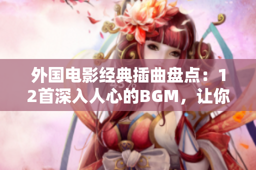 外國電影經(jīng)典插曲盤點：12首深入人心的BGM，讓你沉浸在電影世界