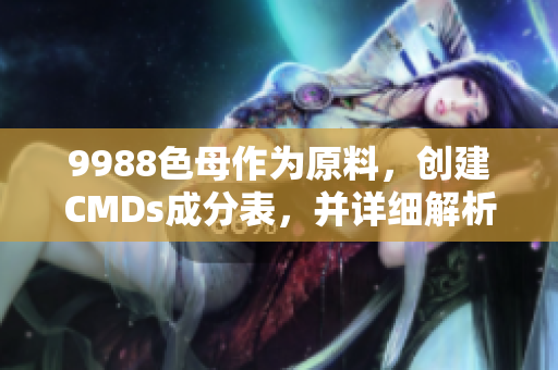 9988色母作為原料，創(chuàng)建CMDs成分表，并詳細解析其特性