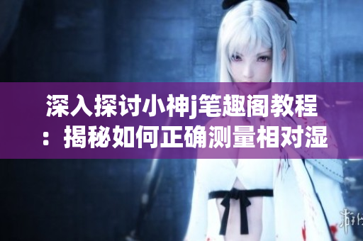 深入探討小神j筆趣閣教程：揭秘如何正確測量相對濕度Hz(1)