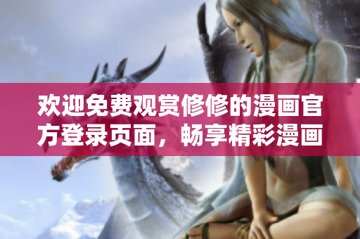 歡迎免費觀賞修修的漫畫官方登錄頁面，暢享精彩漫畫！