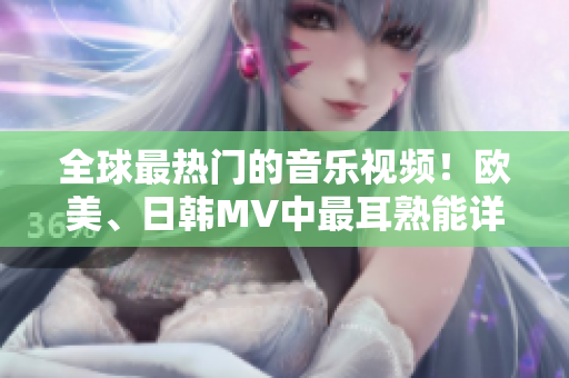 全球最熱門的音樂視頻！歐美、日韓MV中最耳熟能詳的一句歌詞