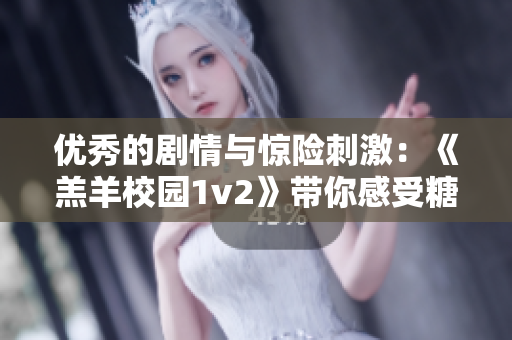 優秀的劇情與驚險刺激：《羔羊校園1v2》帶你感受糖果消滅的精彩世界