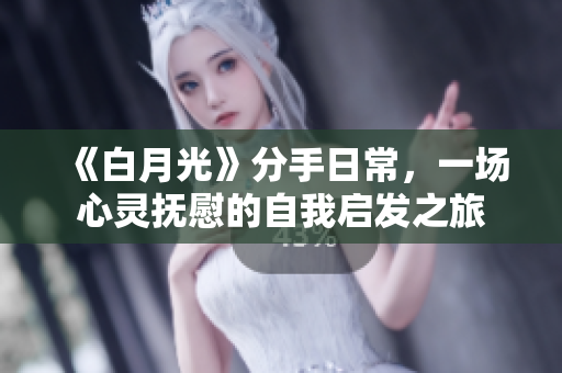 《白月光》分手日常，一場心靈撫慰的自我啟發(fā)之旅