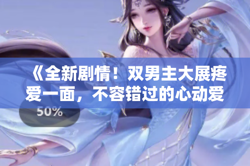 《全新劇情！雙男主大展疼愛(ài)一面，不容錯(cuò)過(guò)的心動(dòng)愛(ài)情故事》