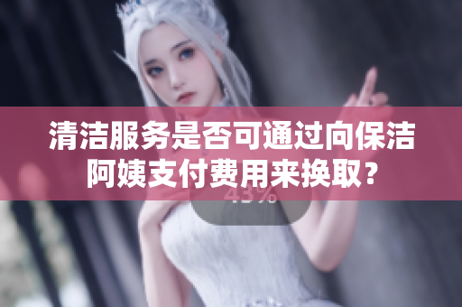 清潔服務(wù)是否可通過向保潔阿姨支付費用來換?。?> 
        <p>清潔服務(wù)是否可通過向保潔阿姨支付費用來換??？</p>
        <p><span>保潔阿姨給錢就給做服務(wù)嗎      有些人認為，只要給了保潔阿姨錢，她們就會提供優(yōu)質(zhì)的清潔服務(wù)。但實際上，保潔阿姨也是有自己的工作標準和原則的。給錢并不意味著可以隨意要求服務(wù)，尊重...</span></p>
        <p><span><i class=