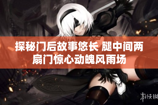 探秘門后故事悠長 腿中間兩扇門驚心動魄風雨場