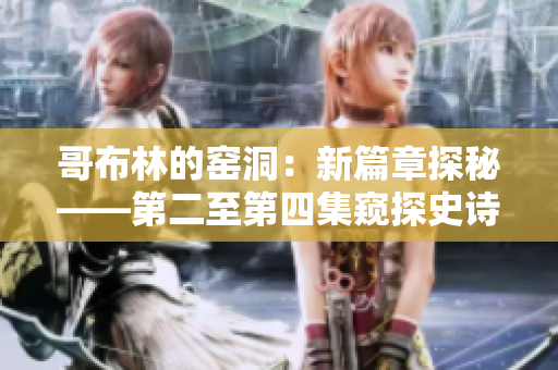 哥布林的窯洞：新篇章探秘——第二至第四集窺探史詩(shī)冒險(xiǎn)