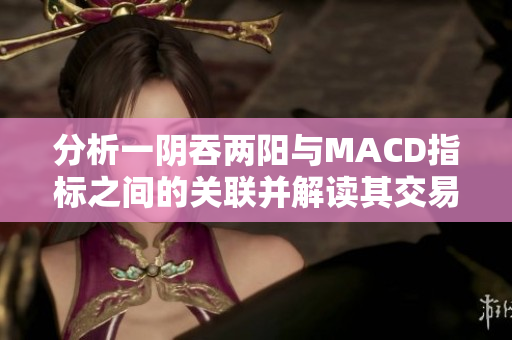 分析一陰吞兩陽與MACD指標之間的關聯并解讀其交易信號