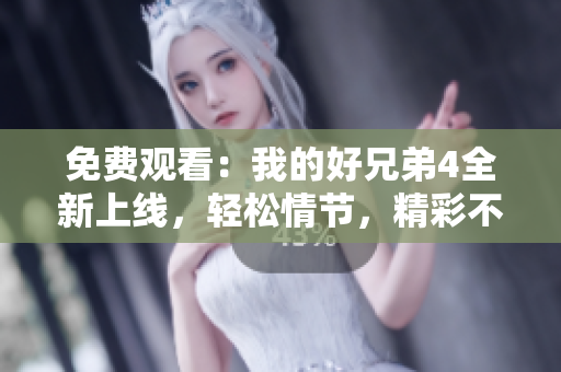 免費(fèi)觀看：我的好兄弟4全新上線，輕松情節(jié)，精彩不斷