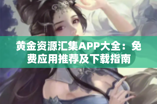 黃金資源匯集APP大全：免費應用推薦及下載指南