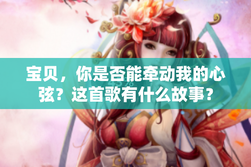 寶貝，你是否能牽動(dòng)我的心弦？這首歌有什么故事？
