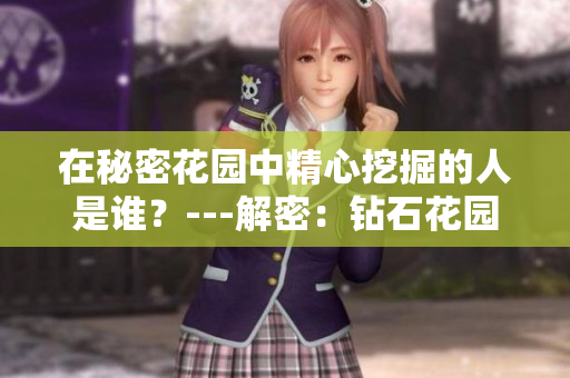 在秘密花園中精心挖掘的人是誰(shuí)？---解密：鉆石花園的發(fā)現(xiàn)者