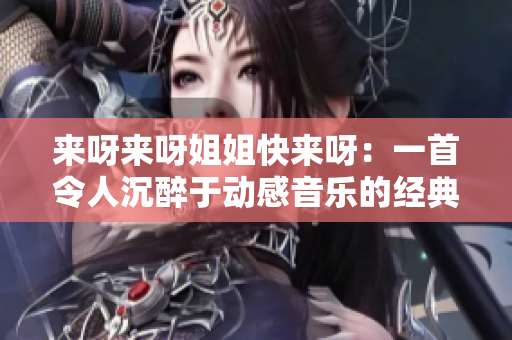 來(lái)呀來(lái)呀姐姐快來(lái)呀：一首令人沉醉于動(dòng)感音樂(lè)的經(jīng)典之作