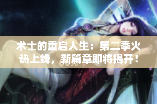 術(shù)士的重啟人生：第二季火熱上線，新篇章即將揭開！